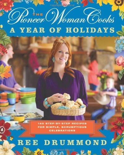 The Pioneer Woman Cooks A Year of Holidays140 Step-by-Step Recipes for Simple, Scrumptious Celebrations